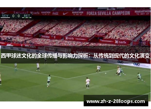 西甲球迷文化的全球传播与影响力探析:从传统到现代的文化演变 西甲球迷文化的全球传播与影响力探析:从传统到现代的文化演变