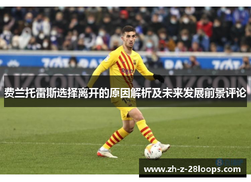 费兰托雷斯选择离开的原因解析及未来发展前景评论