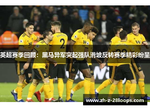 英超赛季回顾:黑马异军突起强队滑坡反转赛季精彩纷呈 英超赛季回顾:黑马异军突起强队滑坡反转赛季精彩纷呈