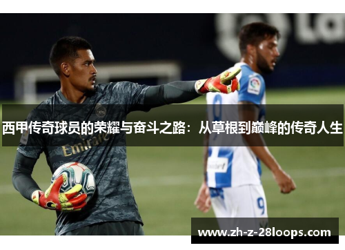 西甲传奇球员的荣耀与奋斗之路：从草根到巅峰的传奇人生