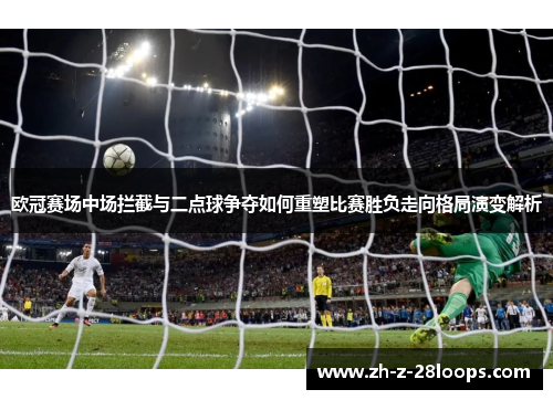 欧冠赛场中场拦截与二点球争夺如何重塑比赛胜负走向格局演变解析