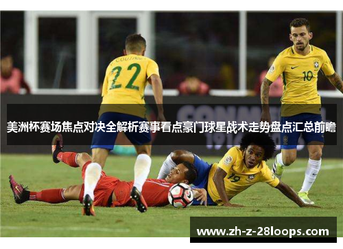 美洲杯赛场焦点对决全解析赛事看点豪门球星战术走势盘点汇总前瞻