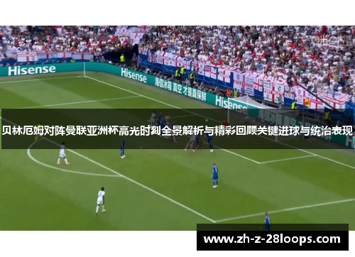 贝林厄姆对阵曼联亚洲杯高光时刻全景解析与精彩回顾关键进球与统治表现 贝林厄姆对阵曼联亚洲杯高光时刻全景解析与精彩回顾关键进球与统治表现