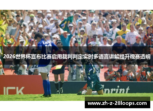 2026世界杯宣布比赛启用裁判判定实时多语言讲解提升观赛透明 2026世界杯宣布比赛启用裁判判定实时多语言讲解提升观赛透明