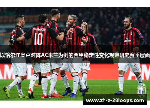 以恰尔汗奥卢对阵AC米兰为例的西甲稳定性变化观察研究赛季层面
