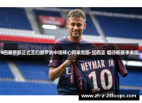 巴塞罗那正式签约赫罗纳中场核心阿莱克斯·加西亚 期待新赛季表现