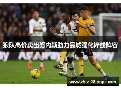 狼队高价卖出努内斯助力曼城强化锋线阵容