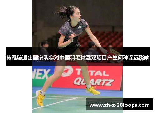 黄雅琼退出国家队将对中国羽毛球混双项目产生何种深远影响 黄雅琼退出国家队将对中国羽毛球混双项目产生何种深远影响