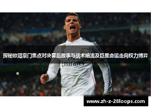 探秘欧冠豪门焦点对决幕后故事与战术暗流及巨星命运走向权力博弈 探秘欧冠豪门焦点对决幕后故事与战术暗流及巨星命运走向权力博弈