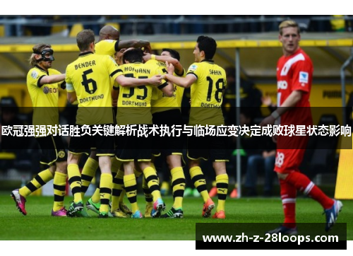 欧冠强强对话胜负关键解析战术执行与临场应变决定成败球星状态影响 欧冠强强对话胜负关键解析战术执行与临场应变决定成败球星状态影响