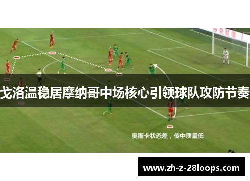 戈洛温稳居摩纳哥中场核心引领球队攻防节奏 戈洛温稳居摩纳哥中场核心引领球队攻防节奏