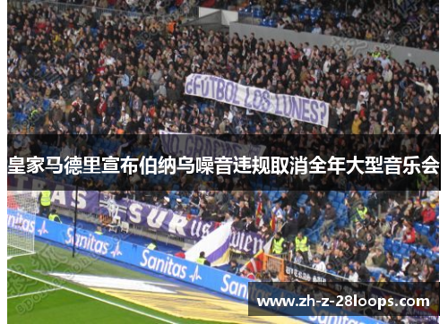 皇家马德里宣布伯纳乌噪音违规取消全年大型音乐会 皇家马德里宣布伯纳乌噪音违规取消全年大型音乐会