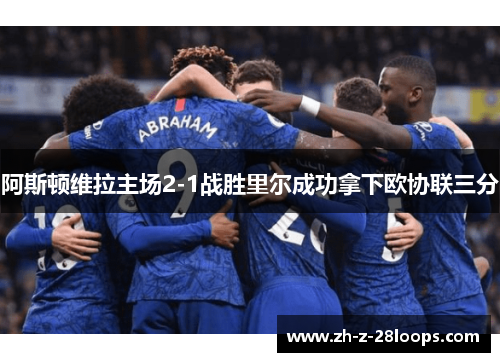 阿斯顿维拉主场2-1战胜里尔成功拿下欧协联三分