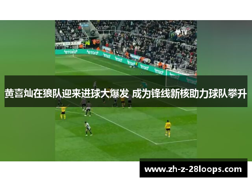 黄喜灿在狼队迎来进球大爆发 成为锋线新核助力球队攀升 黄喜灿在狼队迎来进球大爆发 成为锋线新核助力球队攀升