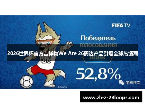 2026世界杯官方吉祥物We Are 26周边产品引爆全球热销潮