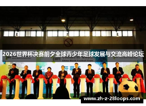 2026世界杯决赛前夕全球青少年足球发展与交流高峰论坛 2026世界杯决赛前夕全球青少年足球发展与交流高峰论坛