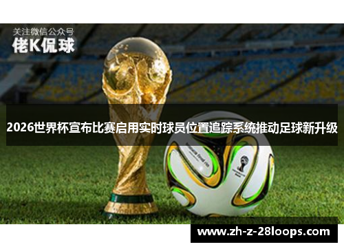 2026世界杯宣布比赛启用实时球员位置追踪系统推动足球新升级 2026世界杯宣布比赛启用实时球员位置追踪系统推动足球新升级