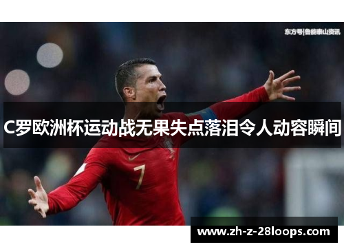 C罗欧洲杯运动战无果失点落泪令人动容瞬间 C罗欧洲杯运动战无果失点落泪令人动容瞬间