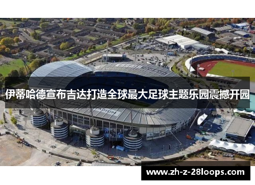 伊蒂哈德宣布吉达打造全球最大足球主题乐园震撼开园 伊蒂哈德宣布吉达打造全球最大足球主题乐园震撼开园