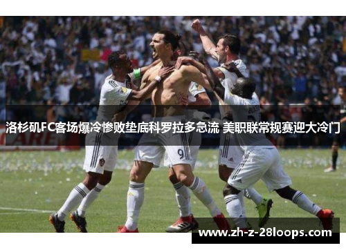 洛杉矶FC客场爆冷惨败垫底科罗拉多急流 美职联常规赛迎大冷门 洛杉矶FC客场爆冷惨败垫底科罗拉多急流 美职联常规赛迎大冷门